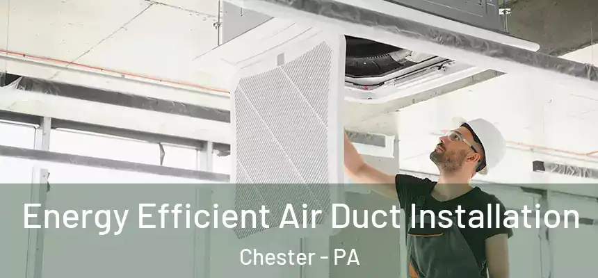  Energy Efficient Air Duct Installation Chester - PA