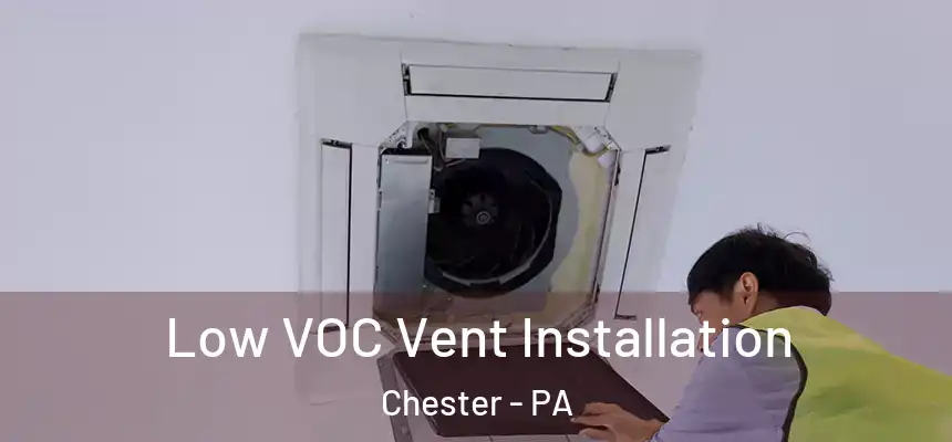  Low VOC Vent Installation Chester - PA