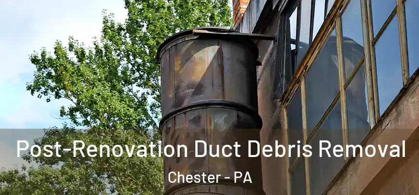  Post-Renovation Duct Debris Removal Chester - PA